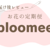 【お花の定期便】リモートワークを彩る！ブルーミー（bloomee）初回お届け後レビュー